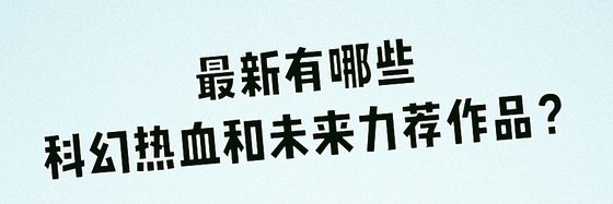 最新有哪些科幻热血和未来力荐作品？